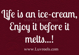 Life is an ice-cream,