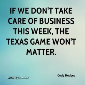If we don't take care of business this week, the Texas game won't ...