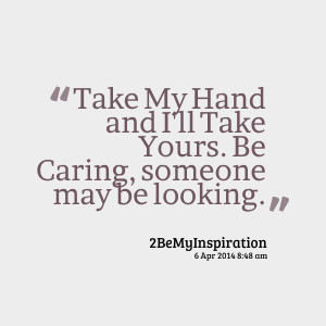 Quotes Picture: take my hand and i'll take yours be caring, someone ...