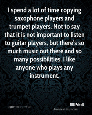 spend a lot of time copying saxophone players and trumpet players ...