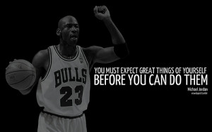 You Must Expect Great Things Of Yourself Before You Can Do Them ...