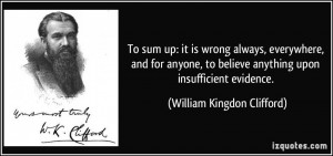 ... anything upon insufficient evidence. - William Kingdon Clifford