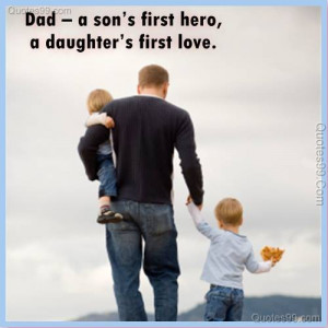Dad – a son’s first hero, a daughter’s first love.