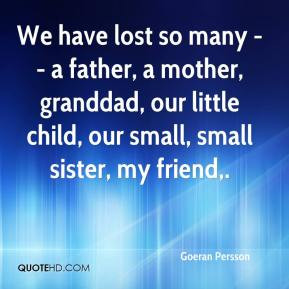 We have lost so many -- a father, a mother, granddad, our little child ...