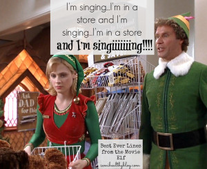 ... and I’m singing. I’m in a store and I’m SINGING!!!” -Buddy