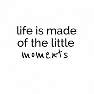 Life is made of the little moments