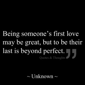 Being someone's first love may be great, but to be their last is ...