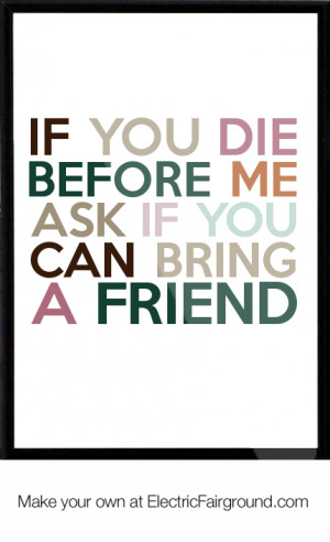 If you die before me ask if you can bring a friend Framed Quote