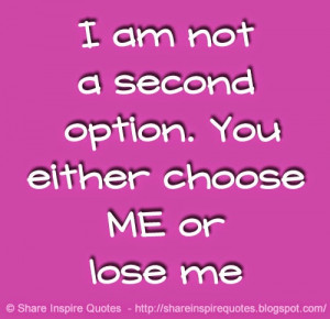 am not a second option. You either choose ME or lose me