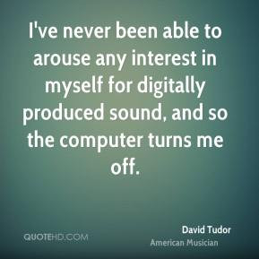 David Tudor - I've never been able to arouse any interest in myself ...