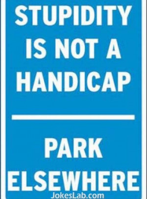 no parking sign stupidity is not a handicap Funny Handicapped Signs
