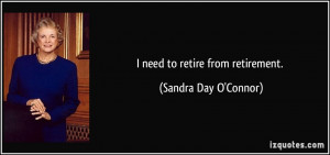 need to retire from retirement. - Sandra Day O'Connor