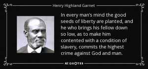 ... commits the highest crime against God and man. - Henry Highland Garnet