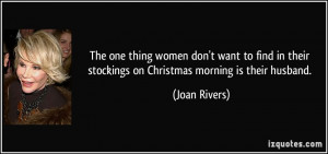... their stockings on Christmas morning is their husband. - Joan Rivers