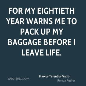 Marcus Terentius Varro - For my eightieth year warns me to pack up my ...
