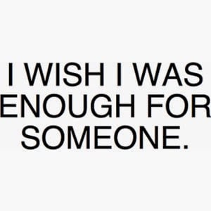 wish i was enough for someone