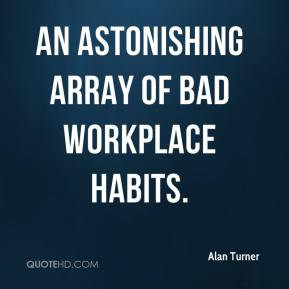 Alan Turner - an astonishing array of bad workplace habits.