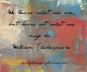 ... -what-we-are-but-know-not-what-we-may-be-william-shakespeare-quotes