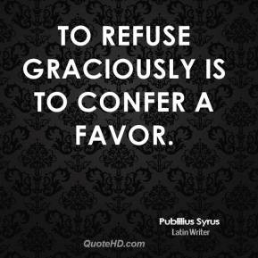 publilius-syrus-writer-to-refuse-graciously-is-to-confer-a.jpg