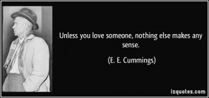 Unless you love someone, nothing else makes any sense. - E. E ...
