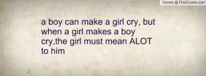 boy can make a girl cry, but when a girl makes a boy cry,the girl ...