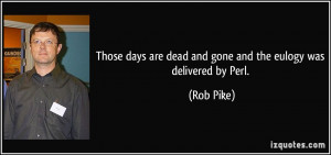 Those days are dead and gone and the eulogy was delivered by Perl ...