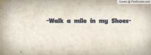Walk a mile in my Shoes Profile Facebook Covers
