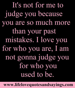 ... love you for who you are, I am not gonna judge you for who you used to