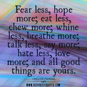 Fear less hope more eat less chew more whine less breathe more talk ...
