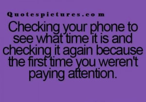 Short funny Quotes tumblr - Checking your phone t see what time it is ...