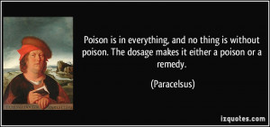 Poison is in everything, and no thing is without poison. The dosage ...
