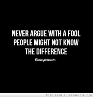 Never argue with a fool. People might not know the difference.