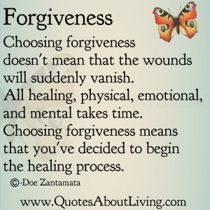 Choosing forgiveness doesn't mean that the wounds will suddenly vanish ...