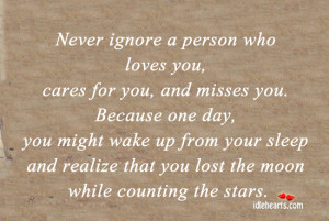 Never ignore a person who loves you, cares for you,