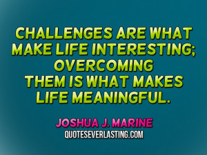 Challenges are what make life interesting; overcoming them is what ...