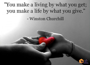 You make a living by what you get; you make a life by what you give ...