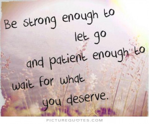 ... go and patient enough to wait for what you deserve Picture Quote #1
