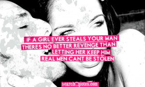 ... man, there's no better revenge than letting her keep him. Real men