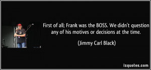 ... any of his motives or decisions at the time. - Jimmy Carl Black