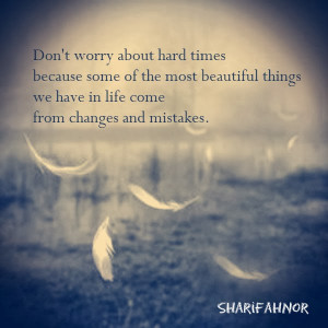 Don't worry about hard times because some of the most beautiful things ...