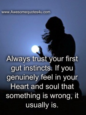 ... feel in your Heart and soul that something is wrong, it usually is