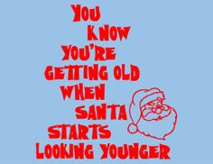You know you’re getting old when santa starts looking younger.