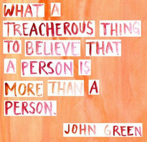 What a treacherous thing to believe that a person is more than a ...