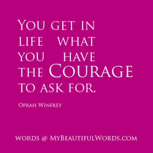 you get in life what you have the courage to ask for