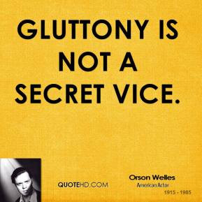 Orson Welles - Gluttony is not a secret vice.