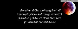 stared up at the sun, thought of all the people, places and things I ...