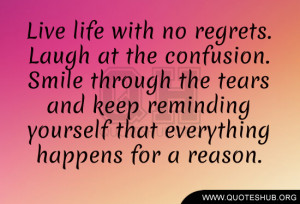 Live life with no regrets. Laugh at the confusion. Smile through the ...