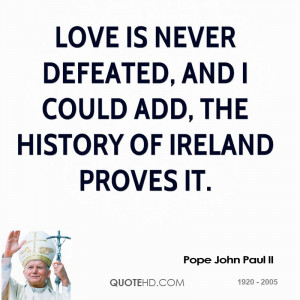 Love is never defeated, and I could add, the history of Ireland proves ...
