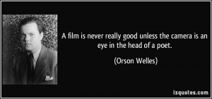 ... good unless the camera is an eye in the head of a poet. - Orson Welles