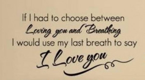 If i had to choose between loving you and breathing i would use my ...